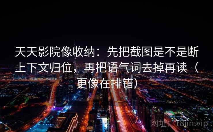 天天影院像收纳:先把截图是不是断上下文归位,再把语气词去掉再读(更像在排错) 第2张 天天影院像收纳:先把截图是不是断上下文归位,再把语气词去掉再读(更像在排错) 第2张