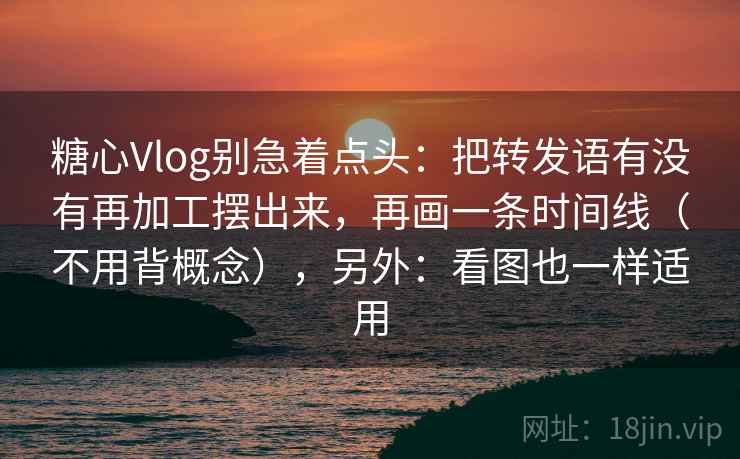 糖心Vlog别急着点头:把转发语有没有再加工摆出来,再画一条时间线(不用背概念),另外:看图也一样适用 第2张 糖心Vlog别急着点头:把转发语有没有再加工摆出来,再画一条时间线(不用背概念),另外:看图也一样适用 第2张