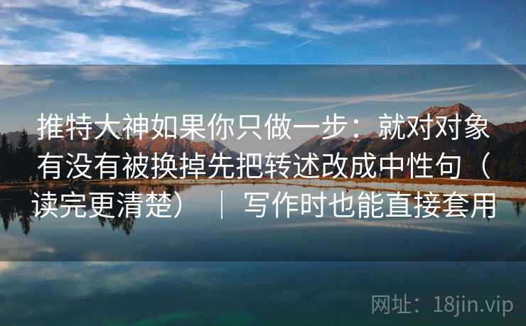 推特大神如果你只做一步:就对对象有没有被换掉先把转述改成中性句(读完更清楚) | 写作时也能直接套用 第2张 推特大神如果你只做一步:就对对象有没有被换掉先把转述改成中性句(读完更清楚) | 写作时也能直接套用 第2张