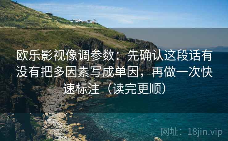 欧乐影视像调参数:先确认这段话有没有把多因素写成单因,再做一次快速标注(读完更顺) 第2张 欧乐影视像调参数:先确认这段话有没有把多因素写成单因,再做一次快速标注(读完更顺) 第2张