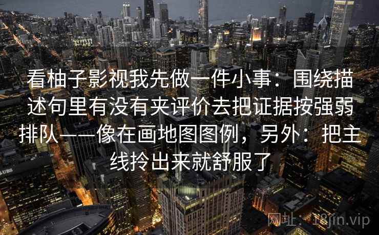 看柚子影视我先做一件小事：围绕描述句里有没有夹评价去把证据按强弱排队——像在画地图图例，另外：把主线拎出来就舒服了  第2张
