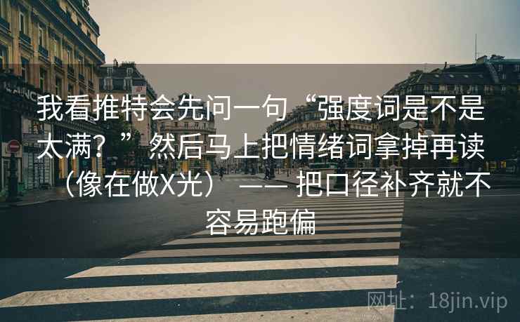 我看推特会先问一句“强度词是不是太满?”然后马上把情绪词拿掉再读(像在做X光) —— 把口径补齐就不容易跑偏 第2张 我看推特会先问一句“强度词是不是太满?”然后马上把情绪词拿掉再读(像在做X光) —— 把口径补齐就不容易跑偏 第2张
