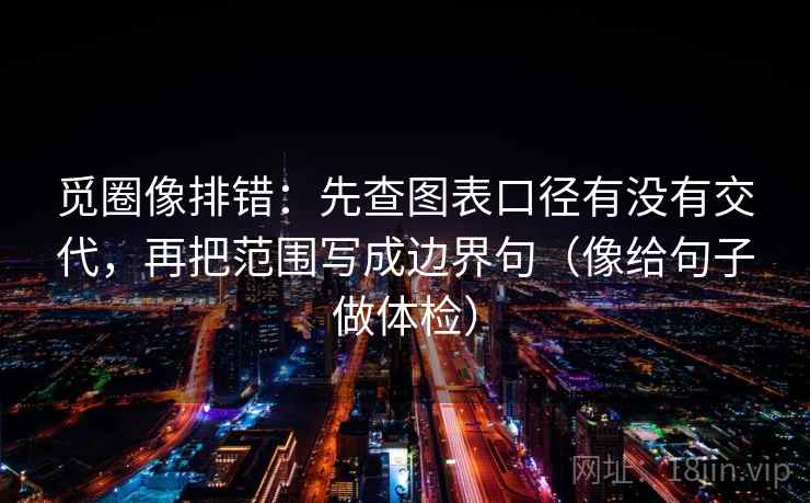 觅圈像排错：先查图表口径有没有交代，再把范围写成边界句（像给句子做体检）  第2张